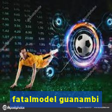 fatalmodel guanambi